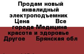 Продам новый инвалидный электроподъемник › Цена ­ 60 000 - Все города Медицина, красота и здоровье » Другое   . Брянская обл.